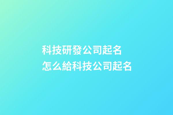 科技研發公司起名 怎么給科技公司起名-第1張-公司起名-玄機派